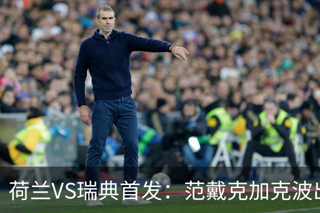 荷兰VS瑞典首发：范戴克加克波出战 伊萨克配约克雷斯
